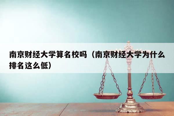 南京财经大学算名校吗（南京财经大学为什么排名这么低）