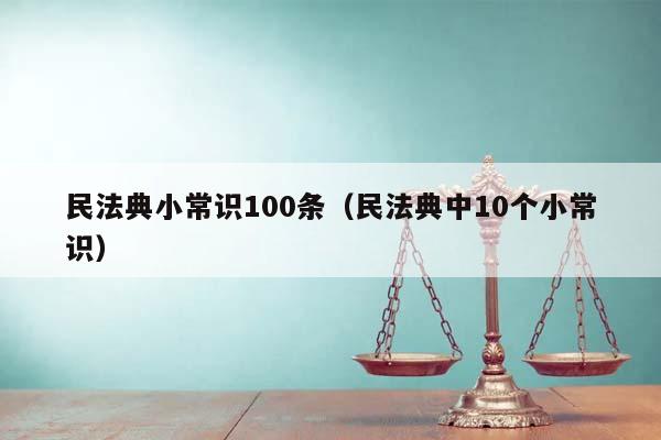 民法典小常识100条（民法典中10个小常识）