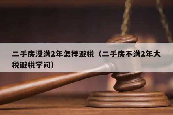 二手房没满2年怎样避税（二手房不满2年大税避税学问）