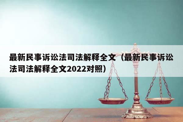 最新民事诉讼法司法解释全文（最新民事诉讼法司法解释全文2022对照）