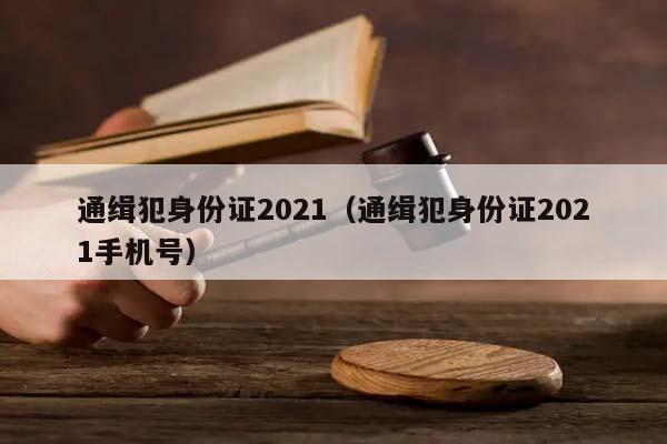 通缉犯身份证2021（通缉犯身份证2021手机号）