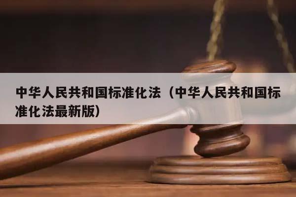 中华人民共和国标准化法（中华人民共和国标准化法最新版）