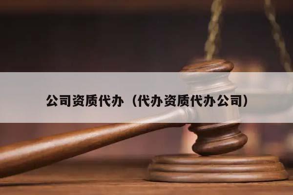 公司资质代办（代办资质代办公司）