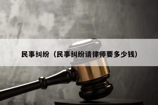 民事纠纷（民事纠纷请律师要多少钱）