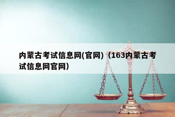 内蒙古考试信息网(官网)（163内蒙古考试信息网官网）