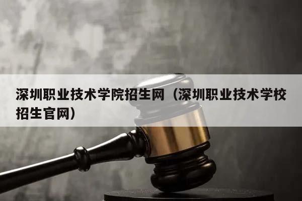 深圳职业技术学院招生网（深圳职业技术学校招生官网）