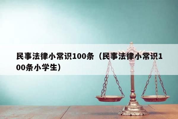 民事法律小常识100条（民事法律小常识100条小学生）