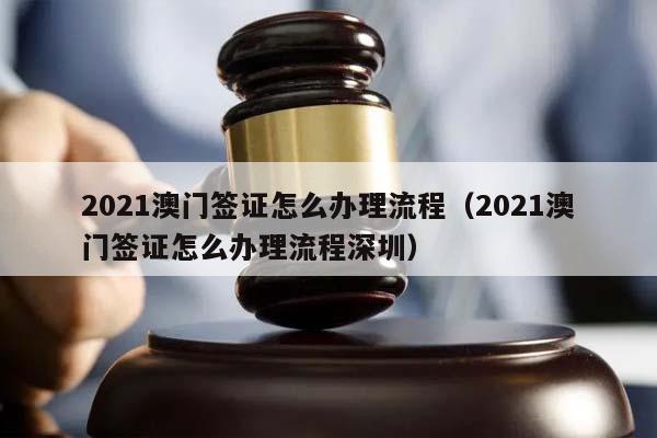 2021澳门签证怎么办理流程（2021澳门签证怎么办理流程深圳）