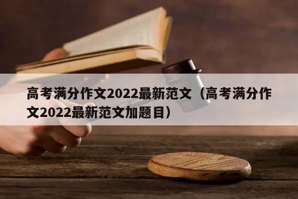 高考满分作文2022最新范文（高考满分作文2022最新范文加题目）