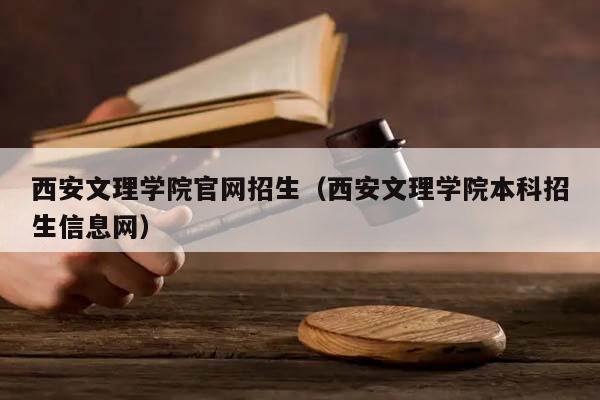 西安文理学院官网招生（西安文理学院本科招生信息网）