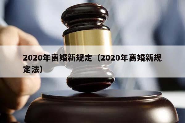 2020年离婚新规定（2020年离婚新规定法）