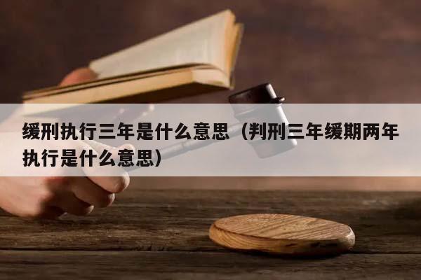 缓刑执行三年是什么意思（判刑三年缓期两年执行是什么意思）