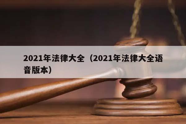 2021年法律大全（2021年法律大全语音版本）