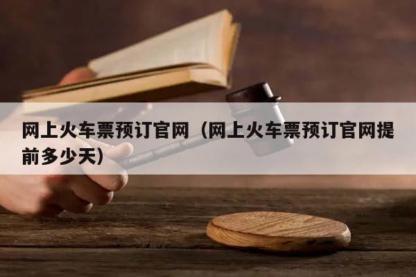 网上火车票预订官网（网上火车票预订官网提前多少天）