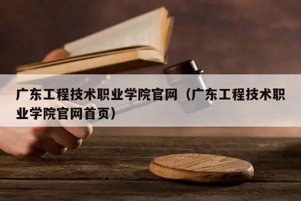 广东工程技术职业学院官网（广东工程技术职业学院官网首页）