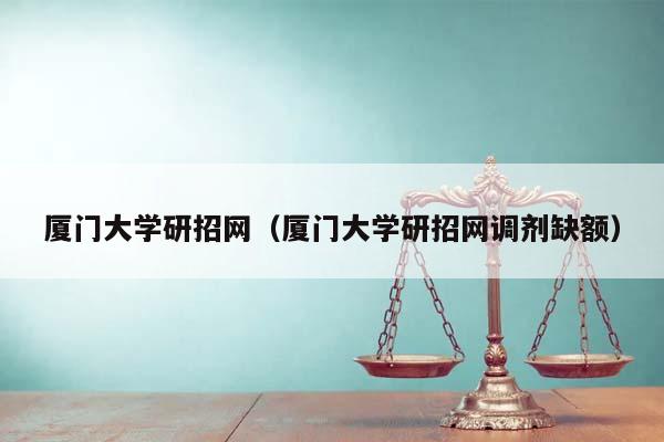 厦门大学研招网（厦门大学研招网调剂缺额）