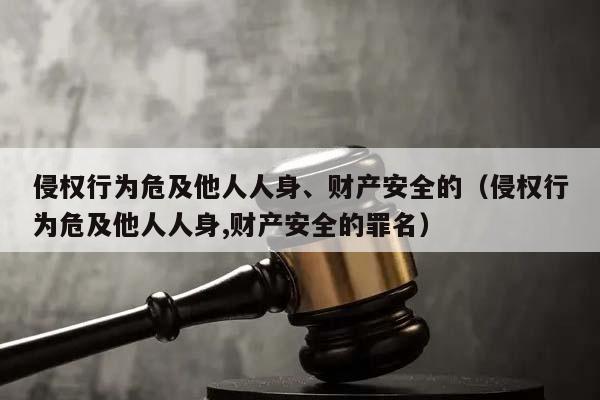 侵权行为危及他人人身、财产安全的（侵权行为危及他人人身,财产安全的罪名）