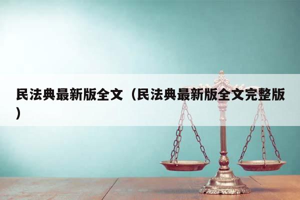 民法典最新版全文（民法典最新版全文完整版）