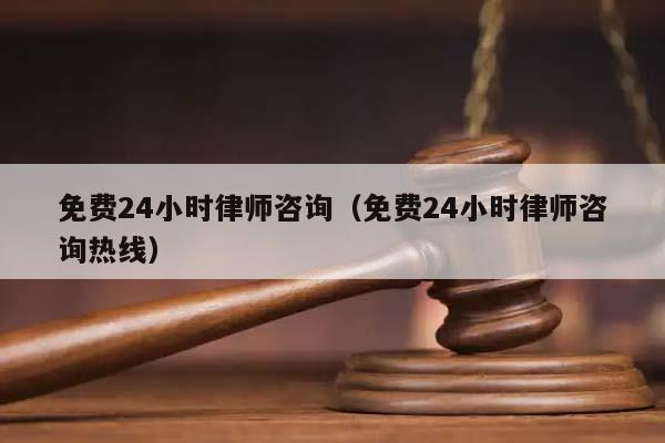 免费24小时律师咨询（免费24小时律师咨询热线）