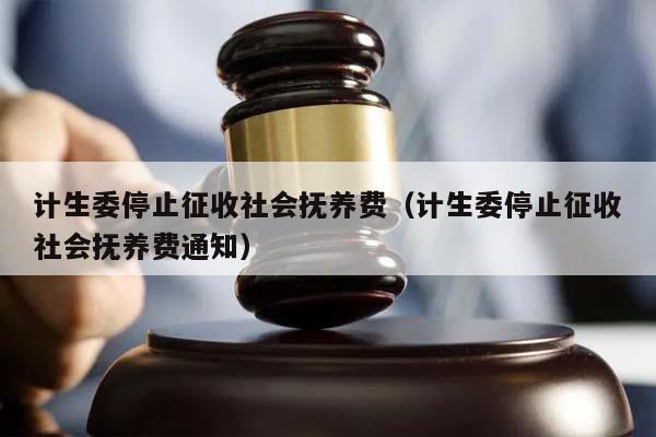 计生委停止征收社会抚养费（计生委停止征收社会抚养费通知）