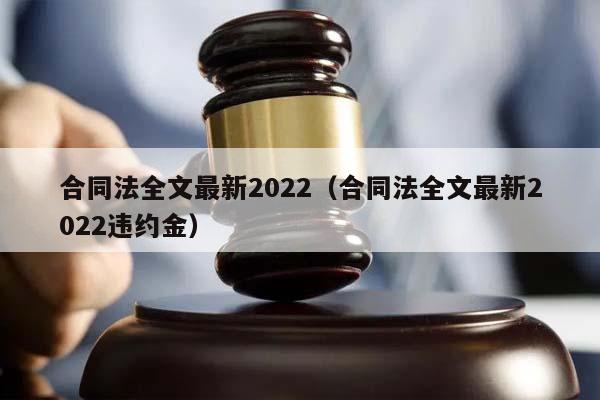 合同法全文最新2022（合同法全文最新2022违约金）