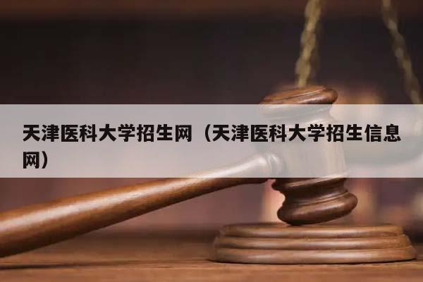 天津医科大学招生网（天津医科大学招生信息网）