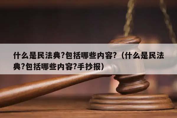 什么是民法典?包括哪些内容?（什么是民法典?包括哪些内容?手抄报）