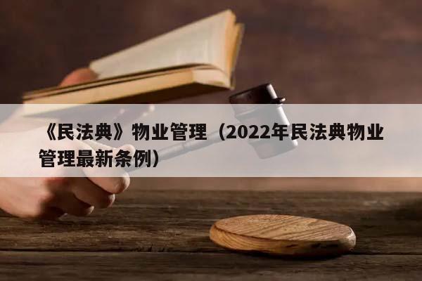 《民法典》物业管理（2022年民法典物业管理最新条例）