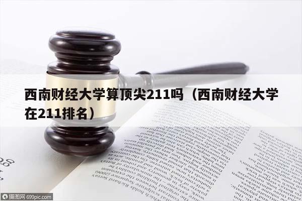 西南财经大学算顶尖211吗（西南财经大学在211排名）