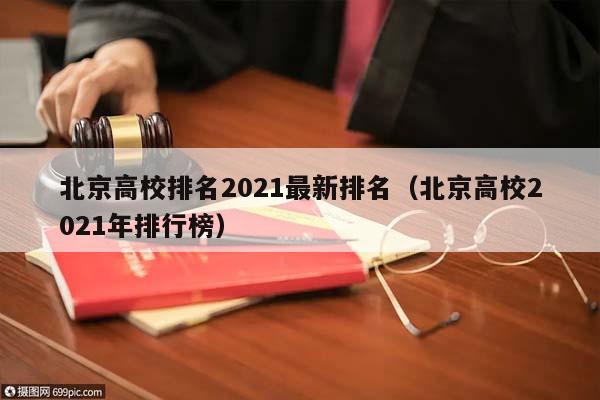 北京高校排名2021最新排名（北京高校2021年排行榜）