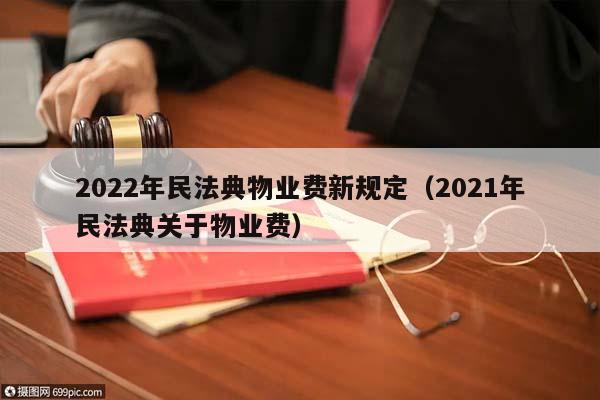 2022年民法典物业费新规定（2021年民法典关于物业费）