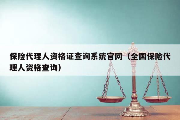 保险代理人资格证查询系统官网（全国保险代理人资格查询）