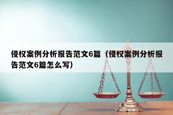 侵权案例分析报告范文6篇（侵权案例分析报告范文6篇怎么写）