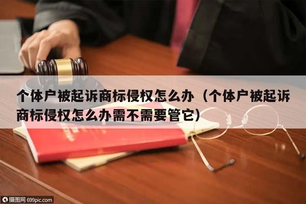 个体户被起诉商标侵权怎么办（个体户被起诉商标侵权怎么办需不需要管它）