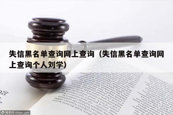 失信黑名单查询网上查询（失信黑名单查询网上查询个人刘学）