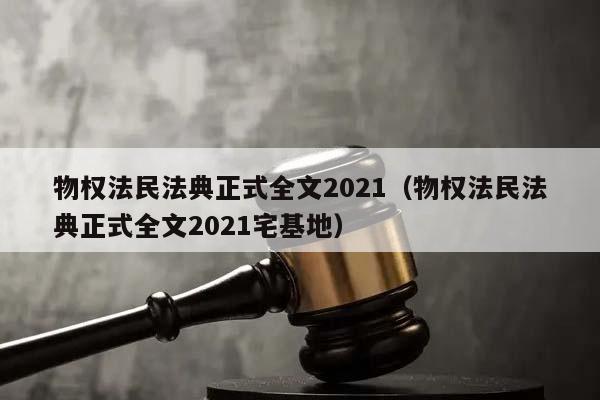 物权法民法典正式全文2021（物权法民法典正式全文2021宅基地）