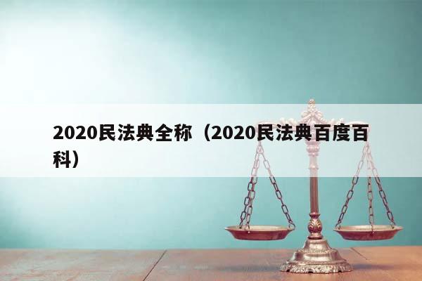 2020民法典全称（2020民法典百度百科）