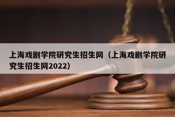 上海戏剧学院研究生招生网（上海戏剧学院研究生招生网2022）