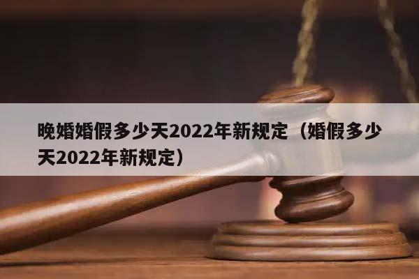 晚婚婚假多少天2022年新规定（婚假多少天2022年新规定）