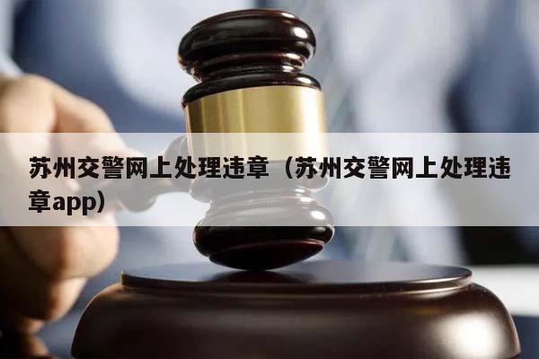 苏州交警网上处理违章（苏州交警网上处理违章app）