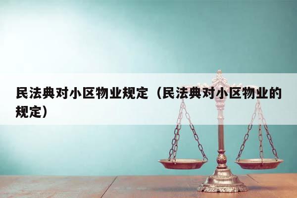 民法典对小区物业规定（民法典对小区物业的规定）