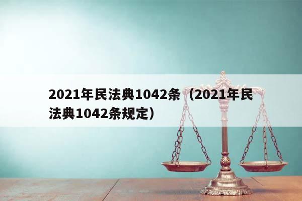 2021年民法典1042条（2021年民法典1042条规定）