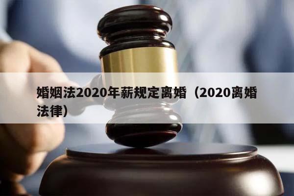 婚姻法2020年薪规定离婚（2020离婚法律）