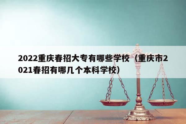 2022重庆春招大专有哪些学校（重庆市2021春招有哪几个本科学校）