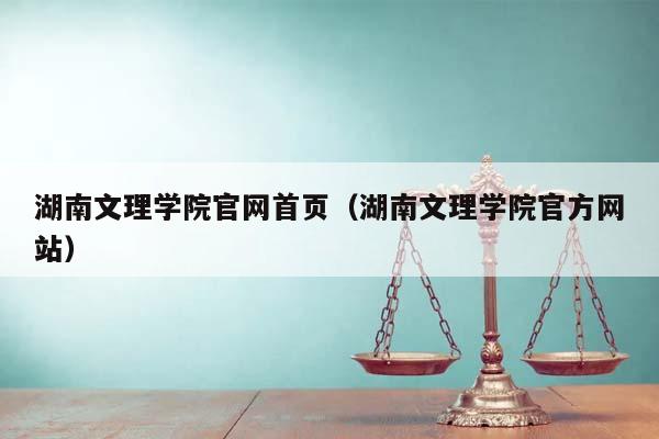 湖南文理学院官网首页（湖南文理学院官方网站）