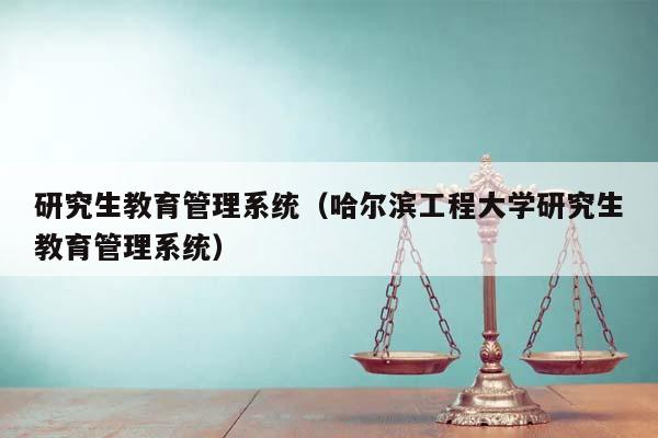 研究生教育管理系统（哈尔滨工程大学研究生教育管理系统）