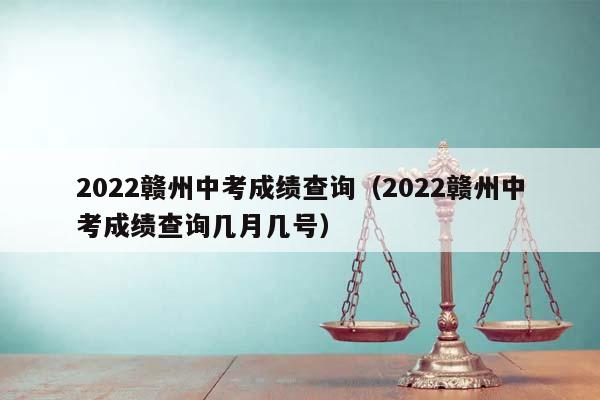 2022赣州中考成绩查询（2022赣州中考成绩查询几月几号）