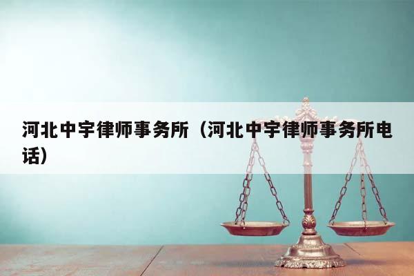 河北中宇律师事务所（河北中宇律师事务所电话）