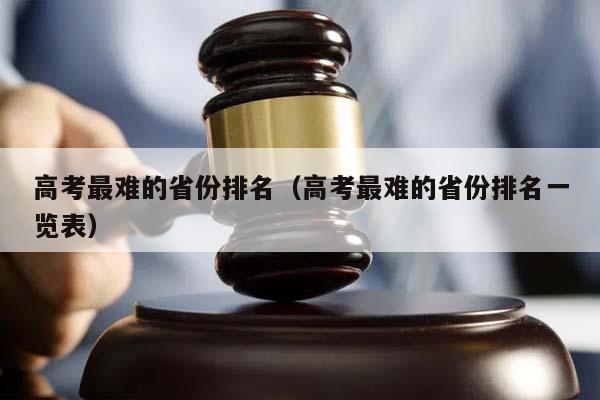 高考最难的省份排名（高考最难的省份排名一览表）