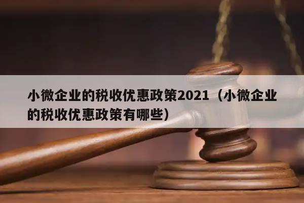 小微企业的税收优惠政策2021（小微企业的税收优惠政策有哪些）